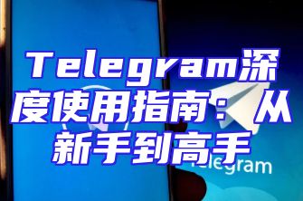 Telegram深度使用指南：从新手到高手