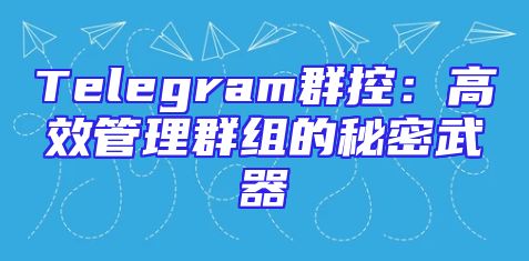 Telegram群控：高效管理群组的秘密武器