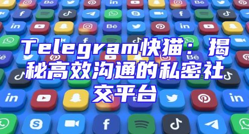 Telegram快猫：揭秘高效沟通的私密社交平台