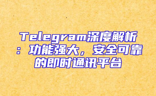 Telegram深度解析：功能强大，安全可靠的即时通讯平台