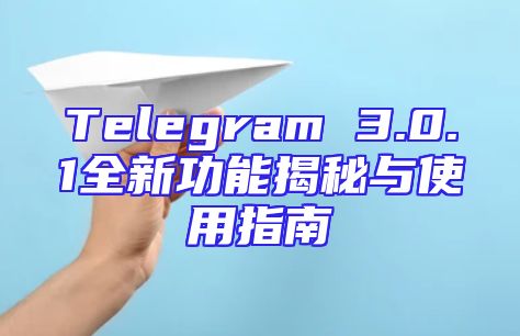Telegram 3.0.1全新功能揭秘与使用指南