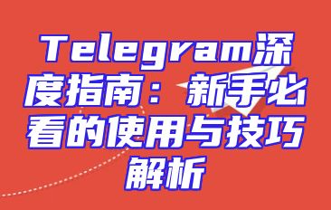 Telegram深度指南：新手必看的使用与技巧解析