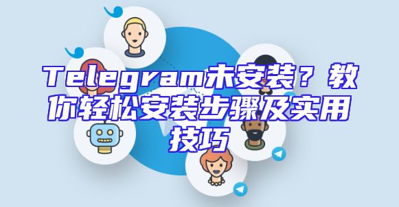 Telegram未安装？教你轻松安装步骤及实用技巧
