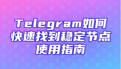 Telegram如何快速找到稳定节点使用指南