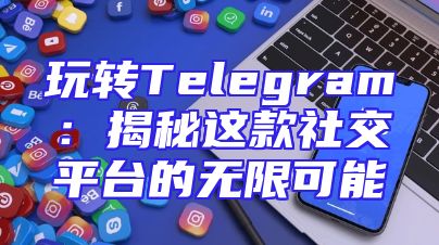 玩转Telegram：揭秘这款社交平台的无限可能