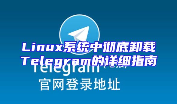 Linux系统中彻底卸载Telegram的详细指南