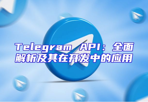 Telegram API：全面解析及其在开发中的应用