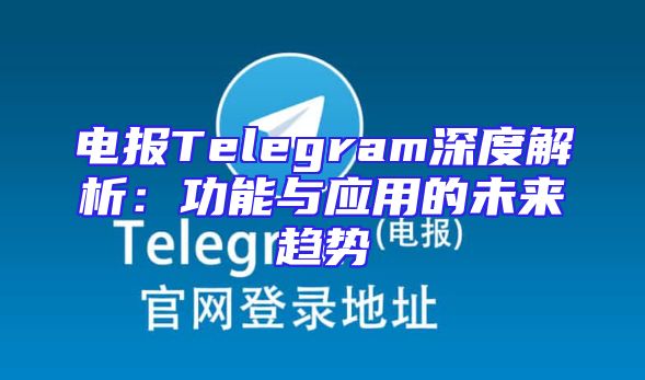电报Telegram深度解析：功能与应用的未来趋势