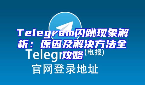 Telegram闪跳现象解析：原因及解决方法全攻略