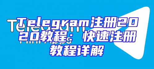 Telegram注册2020教程：快速注册教程详解