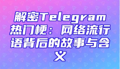解密Telegram热门梗：网络流行语背后的故事与含义