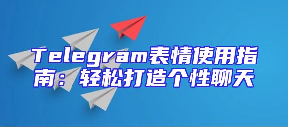 Telegram表情使用指南：轻松打造个性聊天