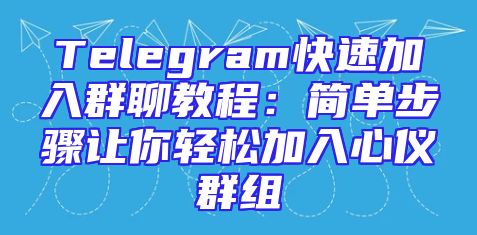 Telegram快速加入群聊教程：简单步骤让你轻松加入心仪群组