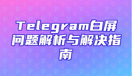 Telegram白屏问题解析与解决指南