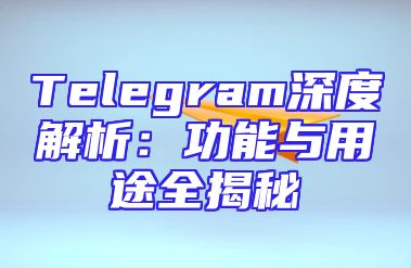 Telegram深度解析：功能与用途全揭秘