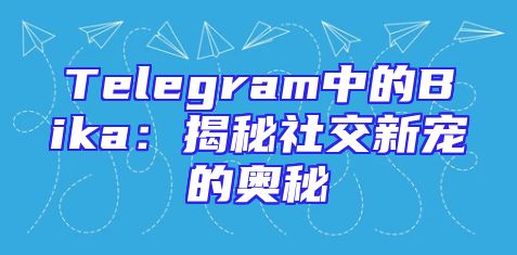 Telegram中的Bika：揭秘社交新宠的奥秘