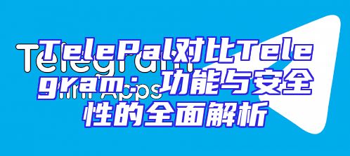 TelePal对比Telegram：功能与安全性的全面解析