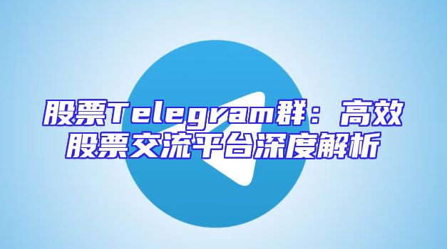 股票Telegram群：高效股票交流平台深度解析