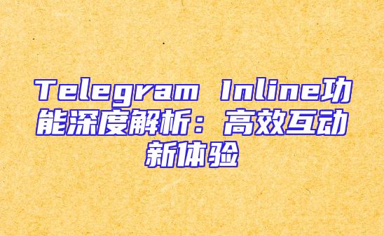 Telegram Inline功能深度解析：高效互动新体验