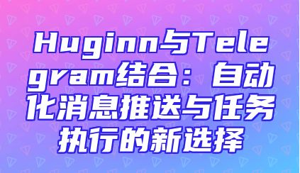 Huginn与Telegram结合：自动化消息推送与任务执行的新选择