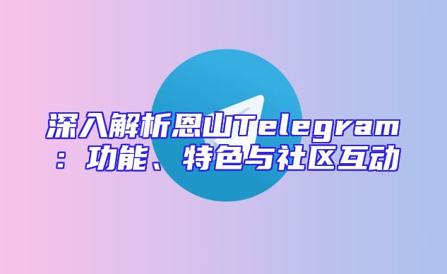 深入解析恩山Telegram：功能、特色与社区互动