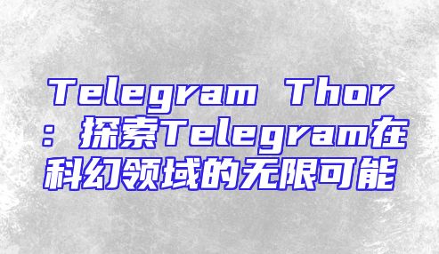 Telegram Thor：探索Telegram在科幻领域的无限可能