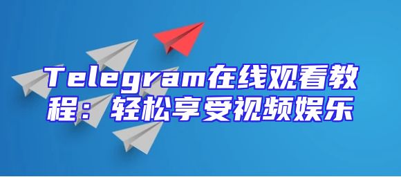 Telegram在线观看教程：轻松享受视频娱乐