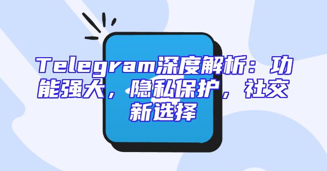 Telegram深度解析：功能强大，隐私保护，社交新选择