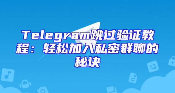 Telegram跳过验证教程：轻松加入私密群聊的秘诀