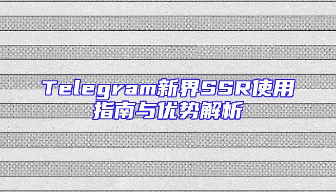 Telegram新界SSR使用指南与优势解析