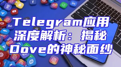 Telegram应用深度解析：揭秘Dove的神秘面纱