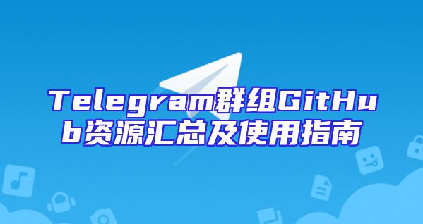 Telegram群组GitHub资源汇总及使用指南