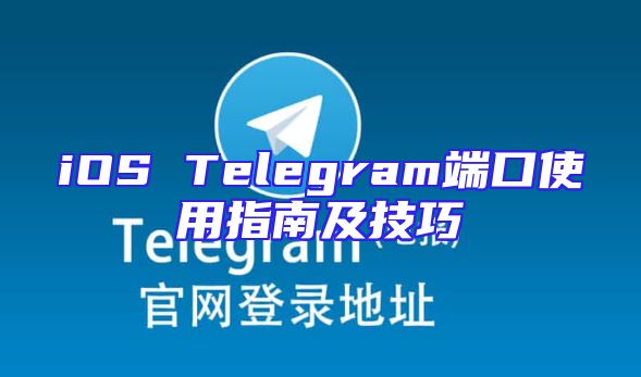 iOS Telegram端口使用指南及技巧