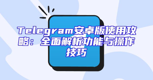 Telegram安卓版使用攻略：全面解析功能与操作技巧