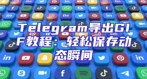 Telegram导出GIF教程：轻松保存动态瞬间