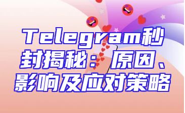 Telegram秒封揭秘：原因、影响及应对策略