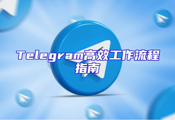 Telegram高效工作流程指南