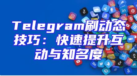 Telegram刷动态技巧：快速提升互动与知名度