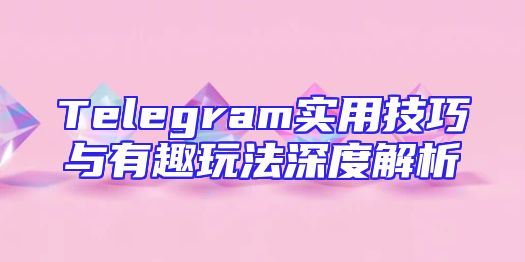 Telegram实用技巧与有趣玩法深度解析
