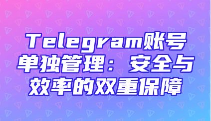 Telegram账号单独管理：安全与效率的双重保障
