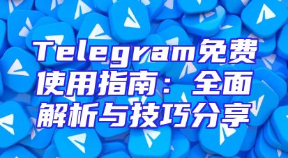 Telegram免费使用指南：全面解析与技巧分享