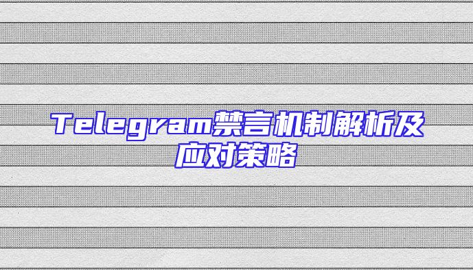 Telegram禁言机制解析及应对策略