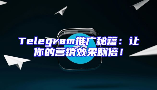 Telegram推广秘籍：让你的营销效果翻倍！