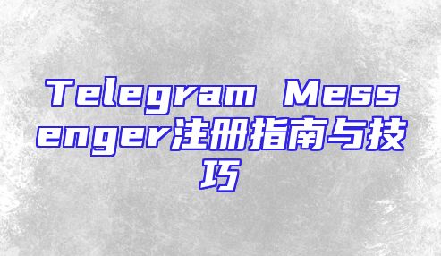 Telegram Messenger注册指南与技巧