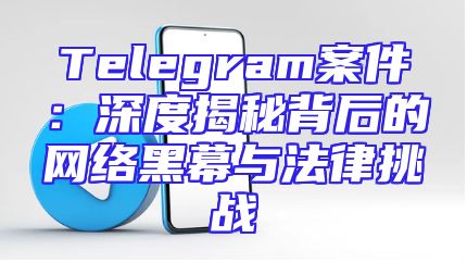Telegram案件：深度揭秘背后的网络黑幕与法律挑战