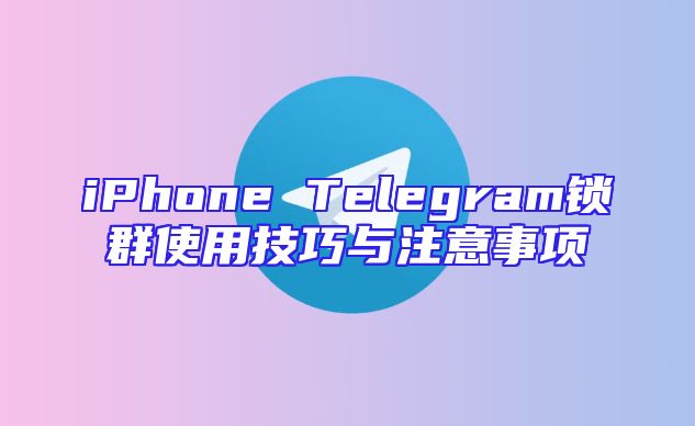 iPhone Telegram锁群使用技巧与注意事项