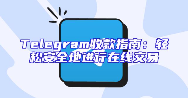 Telegram收款指南：轻松安全地进行在线交易