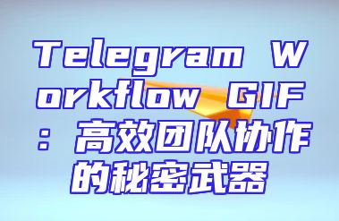Telegram Workflow GIF：高效团队协作的秘密武器
