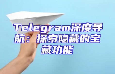 Telegram深度导航：探索隐藏的宝藏功能