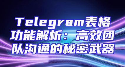 Telegram表格功能解析：高效团队沟通的秘密武器